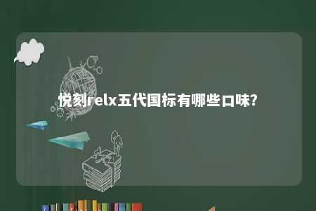 悦刻relx五代国标有哪些口味
？ 